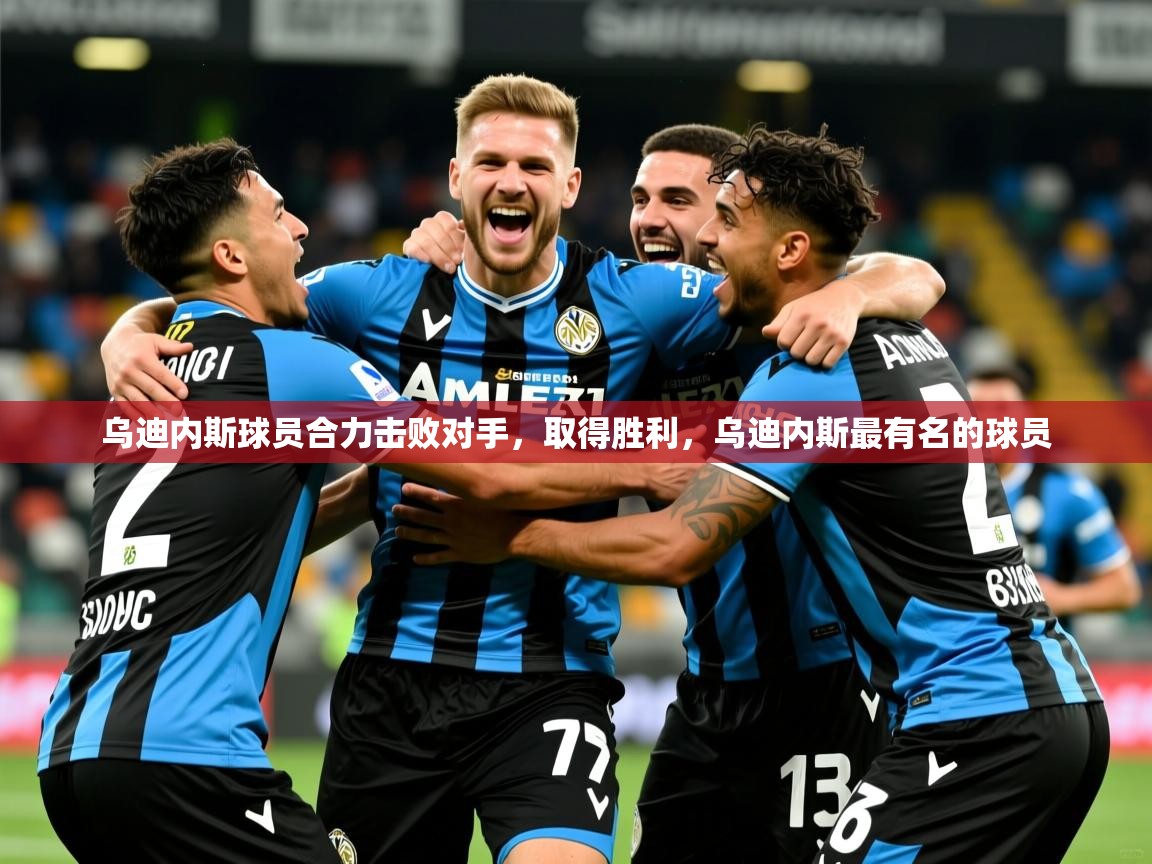 2025 完美体育网址乌迪内斯球员合力击败对手，取得胜利，乌迪内斯最有名的球员  第2张