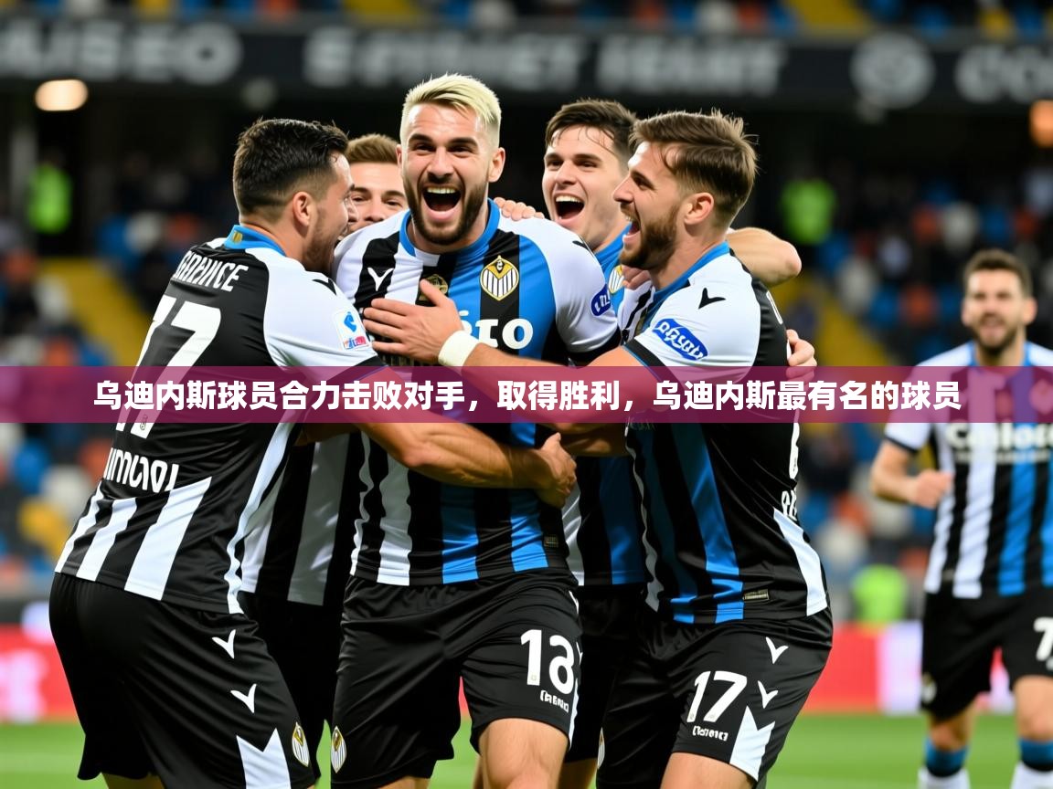 2025 完美体育网址乌迪内斯球员合力击败对手，取得胜利，乌迪内斯最有名的球员  第3张