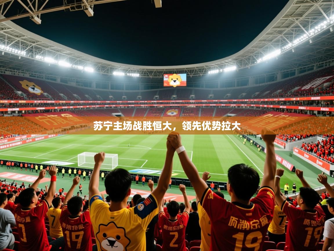 2025 完美体育官网苏宁主场战胜恒大，领先优势拉大  第2张