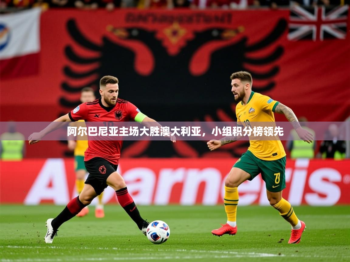 2026 完美体育官方阿尔巴尼亚主场大胜澳大利亚，小组积分榜领先  第1张