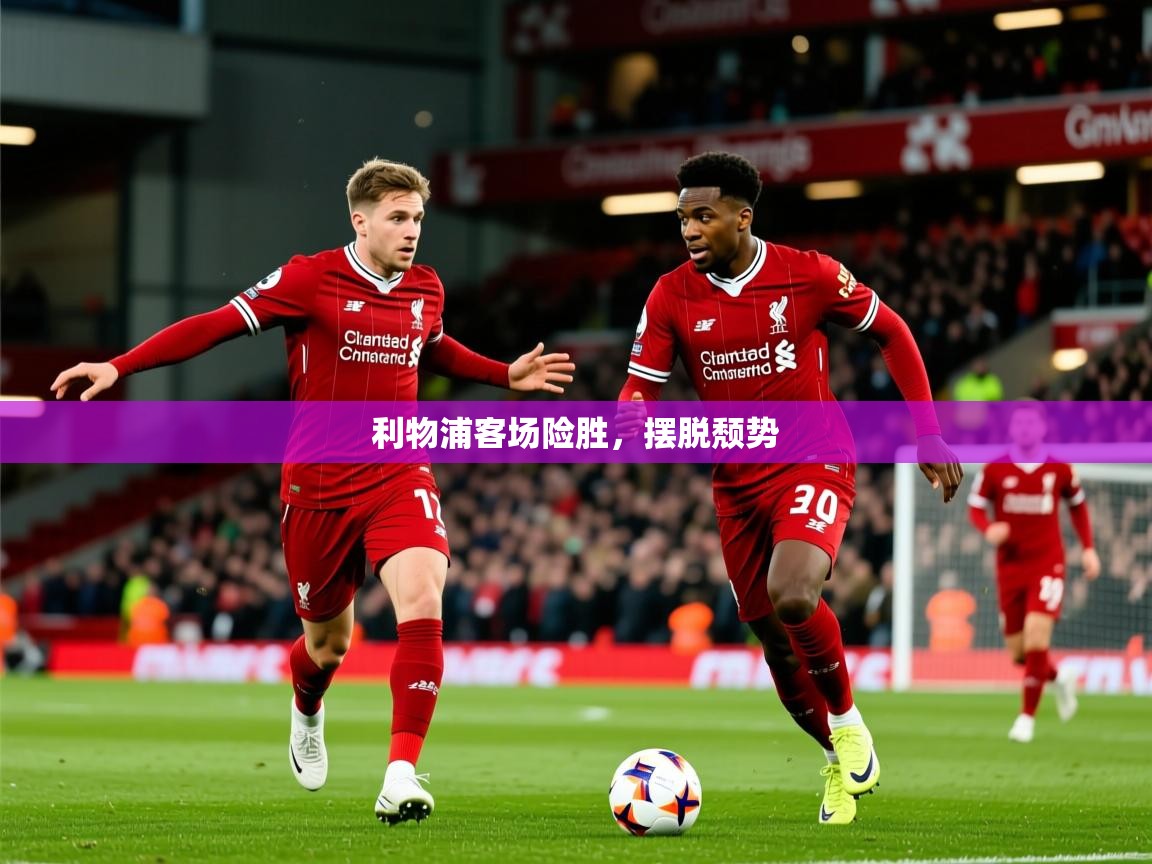 2026 完美体育入口利物浦客场险胜，摆脱颓势  第1张